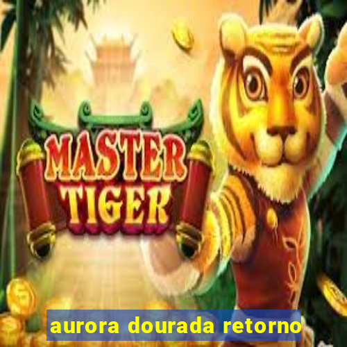 aurora dourada retorno